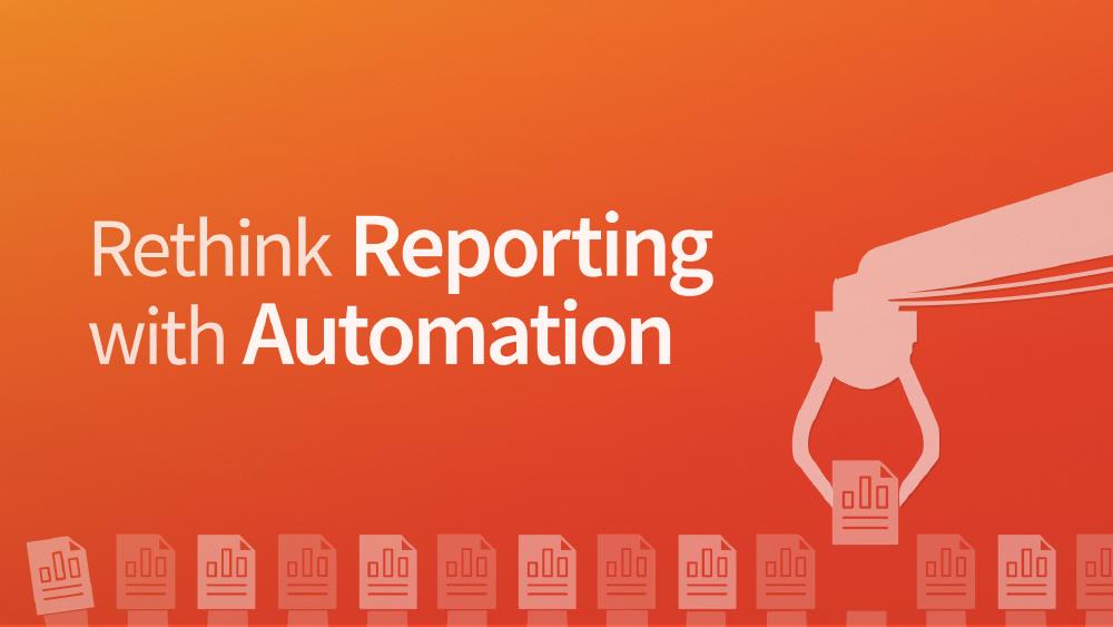 Rethink Reporting with Automation